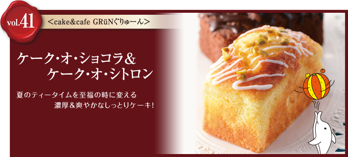vol.41 cake&cafe GRüNぐりゅーん　ケーク・オ・ショコラ＆ケーク・オ・シトロン
