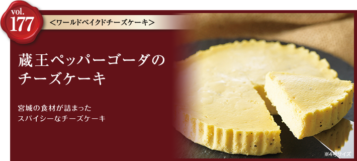 vol.177 ワールドベイクドチーズケーキ　
蔵王ペッパーゴーダのチーズケーキ