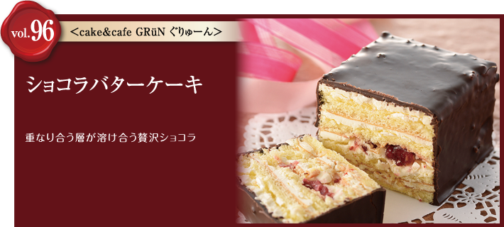 vol.96 cake&cafe GRüNぐりゅーん　ショコラバターケーキ